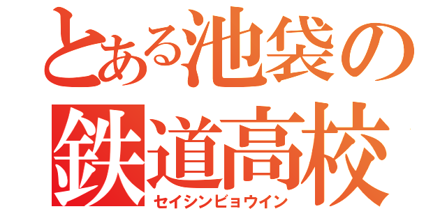 とある池袋の鉄道高校（セイシンビョウイン）