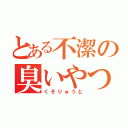 とある不潔の臭いやつ（くそりゅうと）