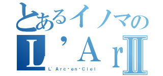 とあるイノマのＬ\'ＡｒｃⅡ（Ｌ\'Ａｒｃ〜ｅｎ〜Ｃｉｅｌ）