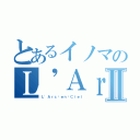 とあるイノマのＬ\'ＡｒｃⅡ（Ｌ\'Ａｒｃ〜ｅｎ〜Ｃｉｅｌ）