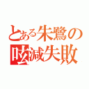 とある朱鷺の呟減失敗（）