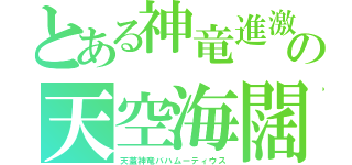 とある神竜進激の天空海闊（天蓋神竜バハムーティウス）