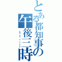 とある都知事の午後三時（ ＰＭ ０３ ｏ\'ｃｌｏｃｋ）