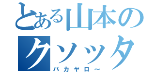 とある山本のクソッタレ（バカヤロ～）