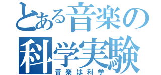 とある音楽の科学実験（音楽は科学）