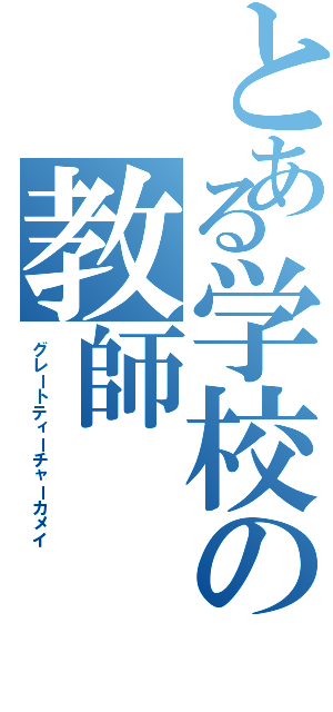 とある学校の教師（グレートティーチャーカメイ）