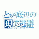 とある底辺の現実逃避（（˘ω˘）クソネミ）