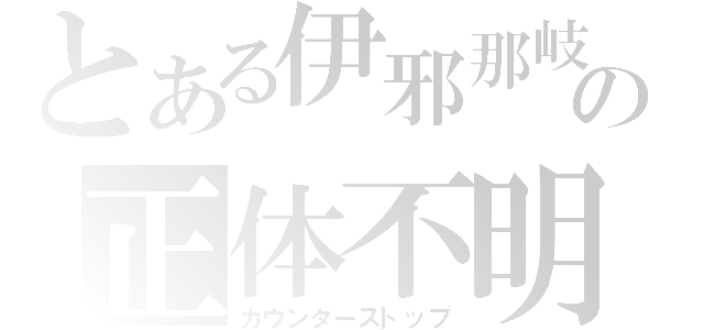 とある伊邪那岐の正体不明（カウンターストップ）