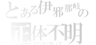 とある伊邪那岐の正体不明（カウンターストップ）