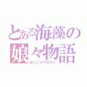 とある海藻の娘々物語（ゆっくりワカキン）