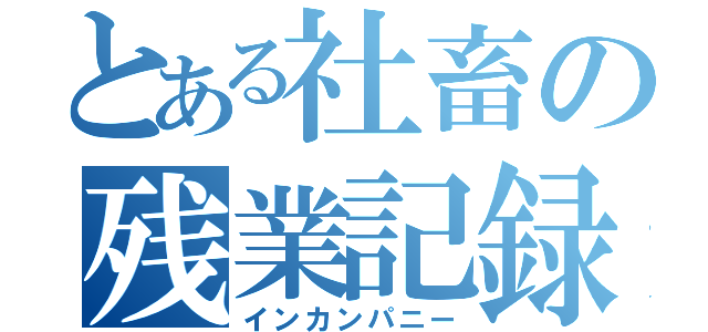 とある社畜の残業記録（インカンパニー）