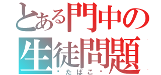 とある門中の生徒問題（⁈たばこ⁉）