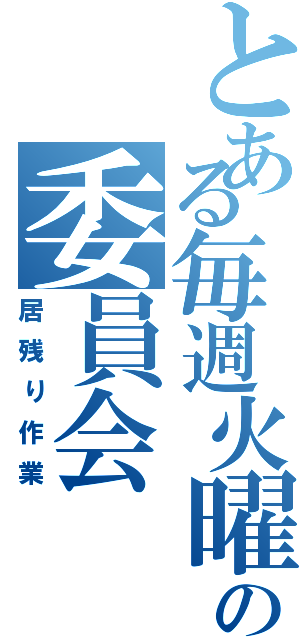 とある毎週火曜のの委員会（居残り作業）