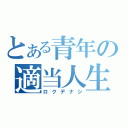 とある青年の適当人生（ロクデナシ）