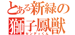 とある新緑の獅子鳳獣（センディくん）