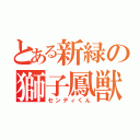 とある新緑の獅子鳳獣（センディくん）