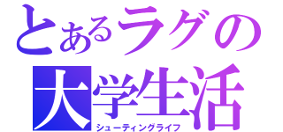 とあるラグの大学生活（シューティングライフ）