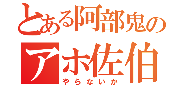 とある阿部鬼のアホ佐伯（やらないか）