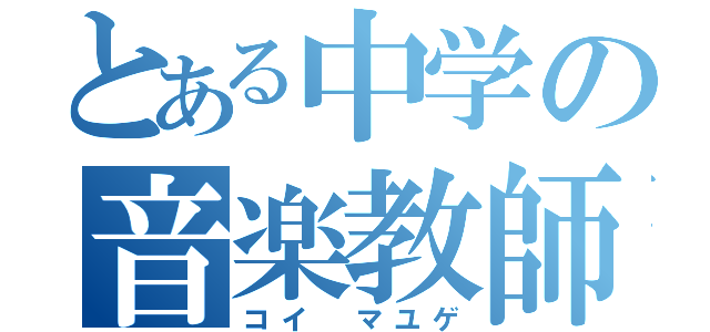 とある中学の音楽教師（コイ マユゲ）