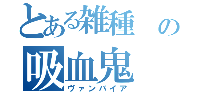 とある雑種 の吸血鬼（ヴァンパイア）