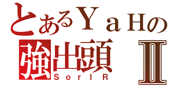 とあるＹａＨの強出頭 ｘⅡ（ＳｏｒｌＲ）