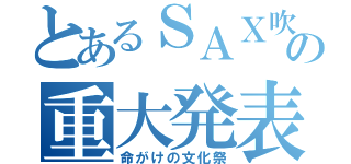 とあるＳＡＸ吹きの重大発表（命がけの文化祭）