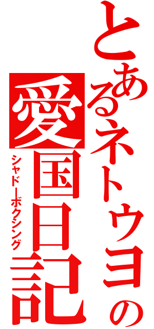 とあるネトウヨの愛国日記（シャドーボクシング）