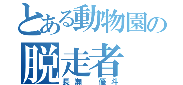 とある動物園の脱走者（長瀬 優斗）