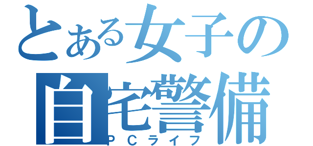 とある女子の自宅警備（ＰＣライフ）