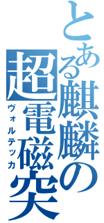 とある麒麟の超電磁突進（ヴォルテッカ）
