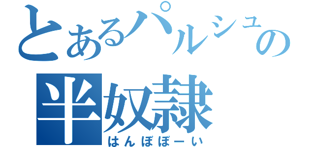 とあるパルシュの半奴隷（はんぼぼーい）