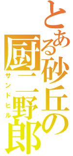 とある砂丘の厨二野郎（サンドヒル）