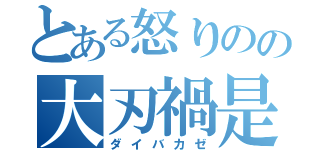 とある怒りのの大刃禍是（ダイバカゼ）