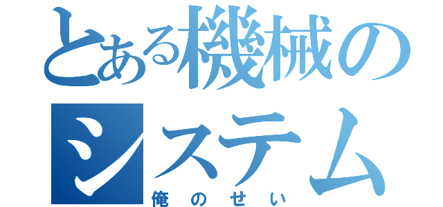 とある機械のシステムクラッシュ（俺のせい）