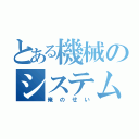 とある機械のシステムクラッシュ（俺のせい）