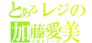 とあるレジの加藤愛美（フルクトース）