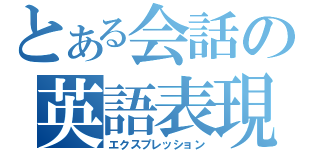 とある会話の英語表現（エクスプレッション）