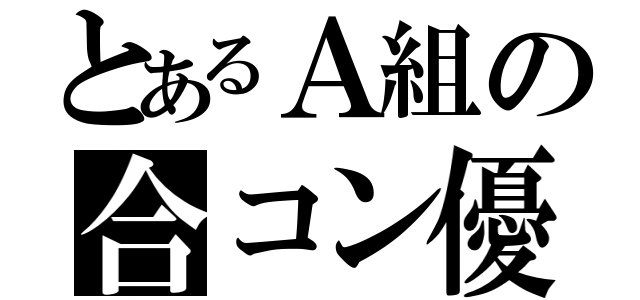 とあるＡ組の合コン優勝（）