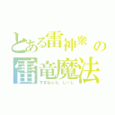 とある雷神衆 の雷竜魔法（すまねぇな、じーじ）