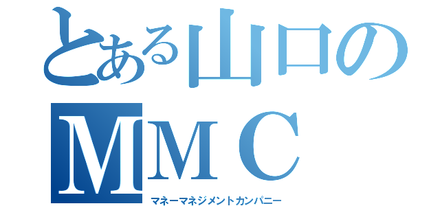 とある山口のＭＭＣ（マネーマネジメントカンパニー）