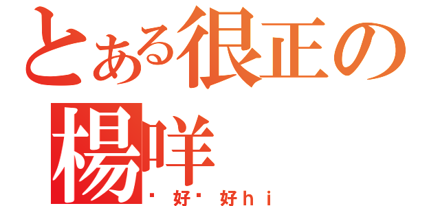 とある很正の楊咩（你好你好ｈｉ）