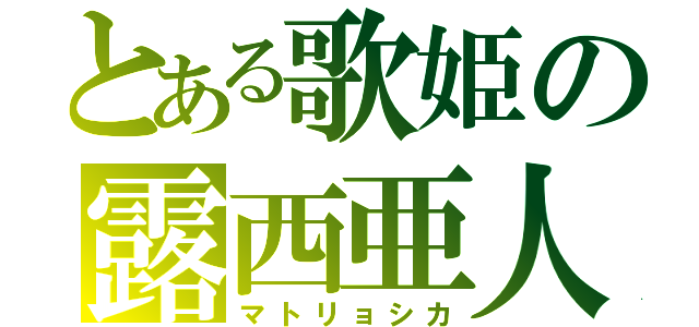 とある歌姫の露西亜人形（マトリョシカ）