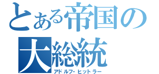 とある帝国の大総統（アドルフ・ヒットラー）