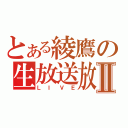 とある綾鷹の生放送放送Ⅱ（ＬＩＶＥ）