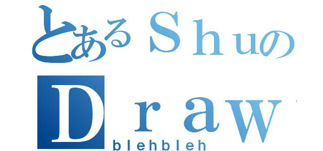 とあるＳｈｕのＤｒａｗｉｎｇｓ（ｂｌｅｈｂｌｅｈ）