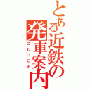 とある近鉄の発車案内（こわいこえ）