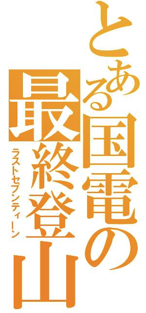 とある国電の最終登山（ラストセブンティーン）