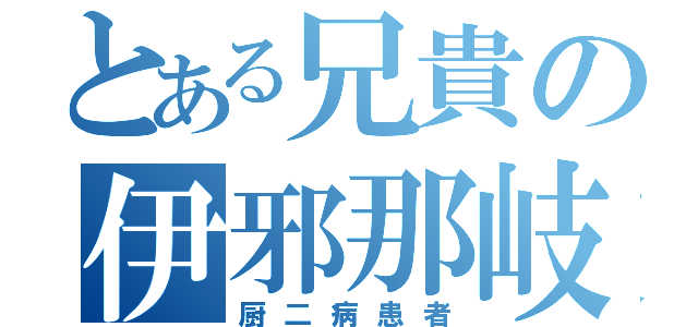 とある兄貴の伊邪那岐（厨二病患者）