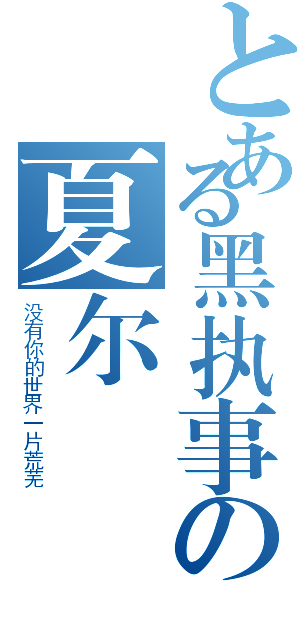 とある黑执事の夏尔（没有你的世界一片荒芜）