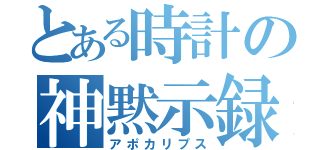 とある時計の神黙示録（アポカリプス）